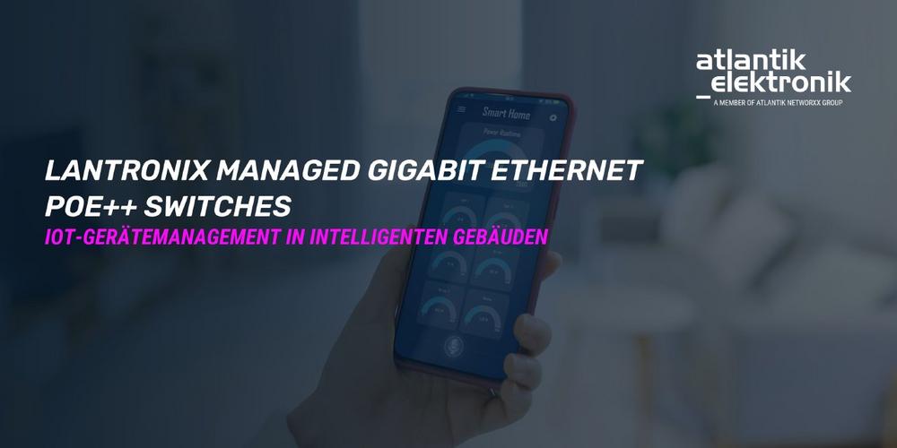 Atlantik Elektronik GmbH präsentiert Lantronix Smart Managed POE++ Switches: SM24TBT4XPA und SM24TBT2DPB