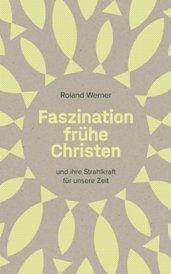 Buchrezension – Roland Werner: Faszination frühe Christen … und ihre Strahlkraft für unsere Zeit
