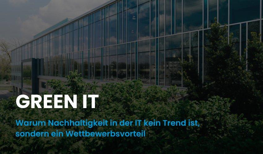 Green IT: Warum Nachhaltigkeit in der IT kein Trend ist, sondern ein Wettbewerbsvorteil