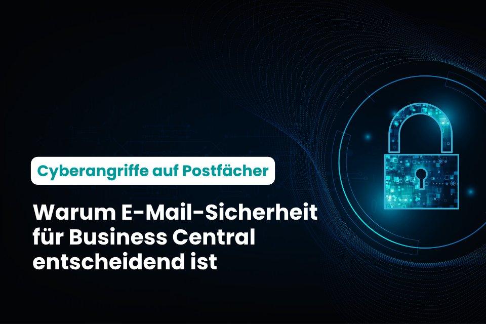 Cyberangriffe auf Postfächer: Warum E-Mail-Sicherheit entscheidend für Business Central ist